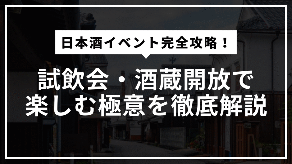 日本酒イベントの楽しみ方大全！酒蔵開放や試飲会で満足度を最大化する完全ガイド